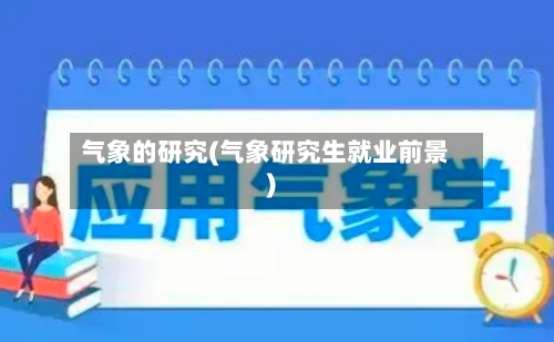 气象的研究(气象研究生就业前景)