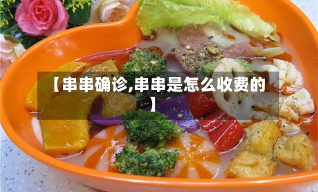 【串串确诊,串串是怎么收费的】