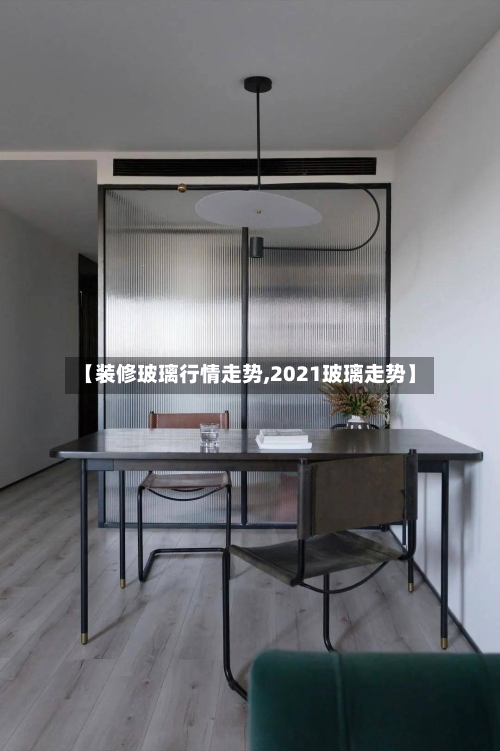 【装修玻璃行情走势,2021玻璃走势】