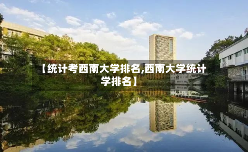 【统计考西南大学排名,西南大学统计学排名】