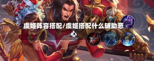 虞姬阵容搭配/虞姬搭配什么辅助恶心-第2张图片