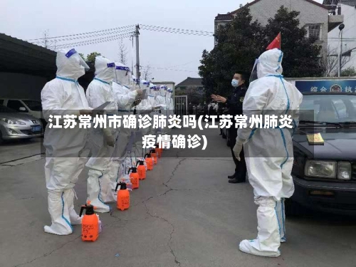 江苏常州市确诊肺炎吗(江苏常州肺炎疫情确诊)-第2张图片