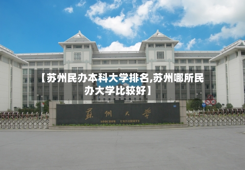 【苏州民办本科大学排名,苏州哪所民办大学比较好】-第3张图片