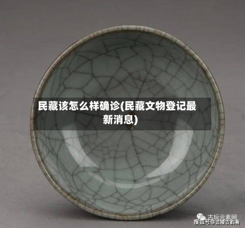 民藏该怎么样确诊(民藏文物登记最新消息)-第2张图片