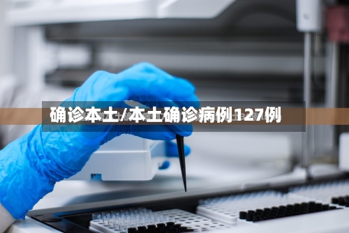 确诊本土/本土确诊病例127例-第2张图片