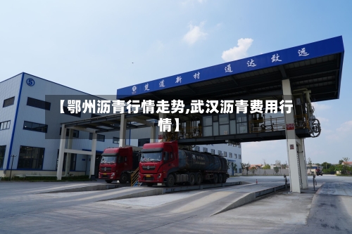 【鄂州沥青行情走势,武汉沥青费用行情】