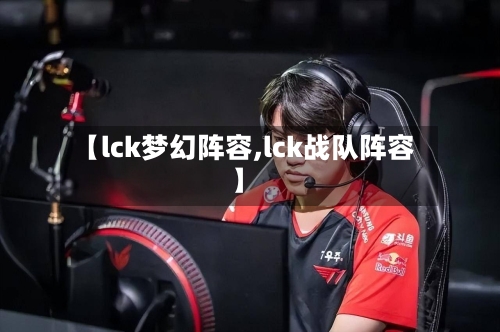 【lck梦幻阵容,lck战队阵容】-第3张图片