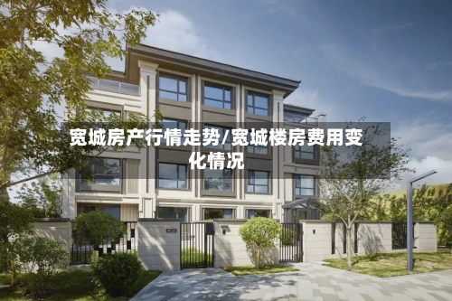 宽城房产行情走势/宽城楼房费用变化情况