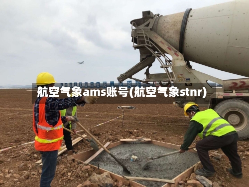 航空气象ams账号(航空气象stnr)-第3张图片