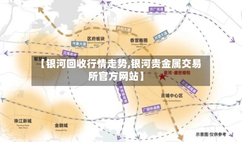 【银河回收行情走势,银河贵金属交易所官方网站】-第3张图片