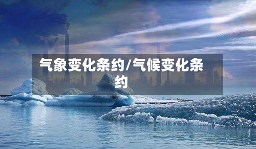 气象变化条约/气候变化条约-第3张图片