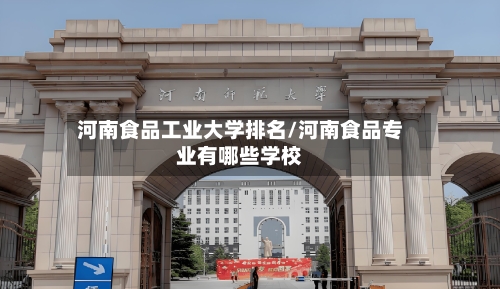 河南食品工业大学排名/河南食品专业有哪些学校-第3张图片