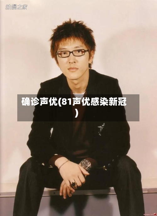 确诊声优(81声优感染新冠)