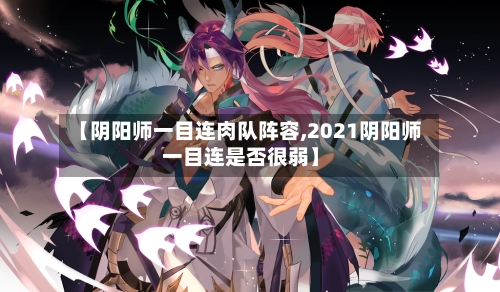 【阴阳师一目连肉队阵容,2021阴阳师一目连是否很弱】-第2张图片