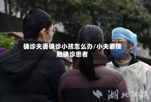确诊夫妻确诊小孩怎么办/小夫妻接触确诊患者