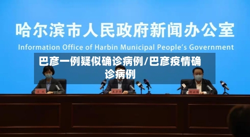 巴彦一例疑似确诊病例/巴彦疫情确诊病例
