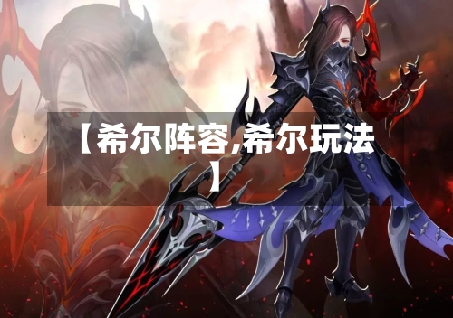 【希尔阵容,希尔玩法】-第2张图片