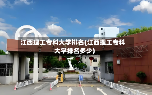 江西理工专科大学排名(江西理工专科大学排名多少)-第2张图片