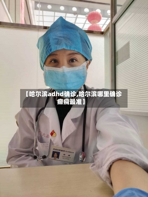 【哈尔滨adhd确诊,哈尔滨哪里确诊癫痫最准】-第3张图片
