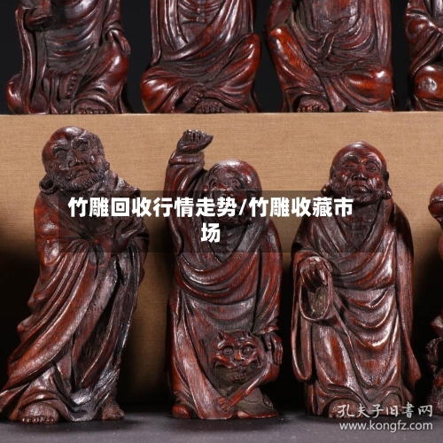 竹雕回收行情走势/竹雕收藏市场-第2张图片