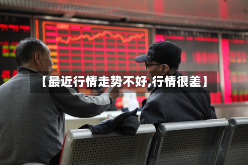 【最近行情走势不好,行情很差】-第2张图片