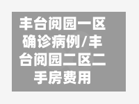 丰台阅园一区确诊病例/丰台阅园二区二手房费用
