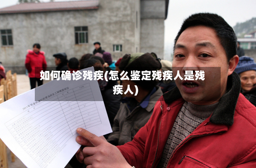 如何确诊残疾(怎么鉴定残疾人是残疾人)-第3张图片