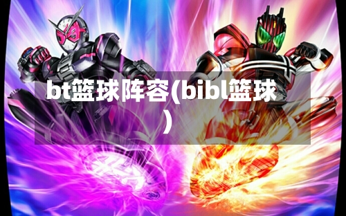bt篮球阵容(bibl篮球)