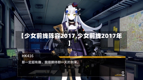 【少女前线阵容2017,少女前线2017年】-第3张图片