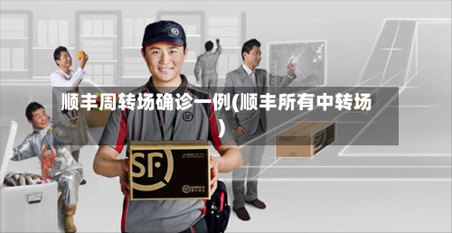 顺丰周转场确诊一例(顺丰所有中转场)