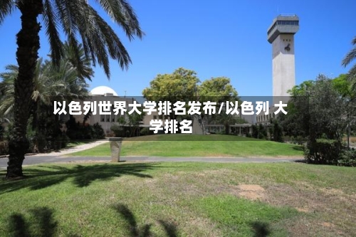 以色列世界大学排名发布/以色列 大学排名