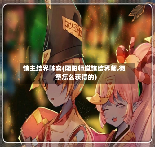 馆主结界阵容(阴阳师道馆结界师,徽章怎么获得的)