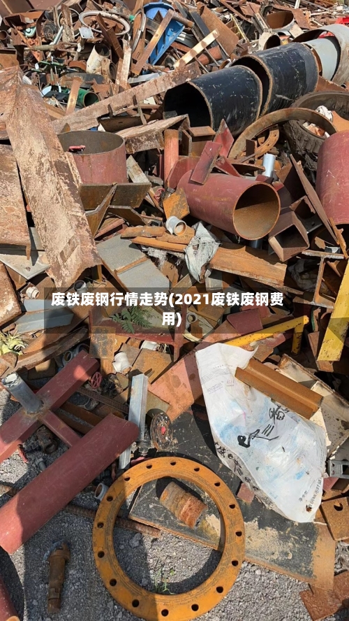 废铁废钢行情走势(2021废铁废钢费用)