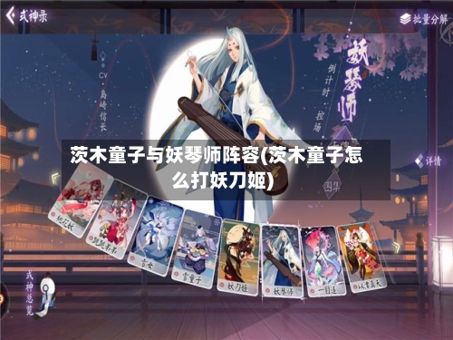 茨木童子与妖琴师阵容(茨木童子怎么打妖刀姬)-第2张图片