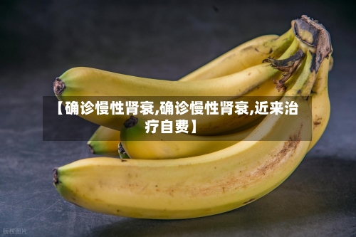 【确诊慢性肾衰,确诊慢性肾衰,近来治疗自费】