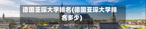 德国亚琛大学排名(德国亚琛大学排名多少)-第2张图片