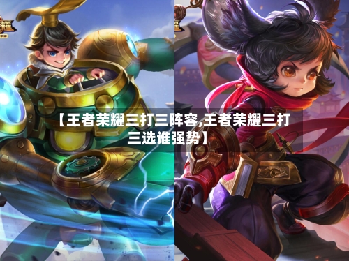 【王者荣耀三打三阵容,王者荣耀三打三选谁强势】-第2张图片