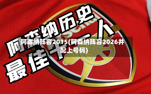 阿森纳阵容2015(阿森纳阵容2026并配上号码)