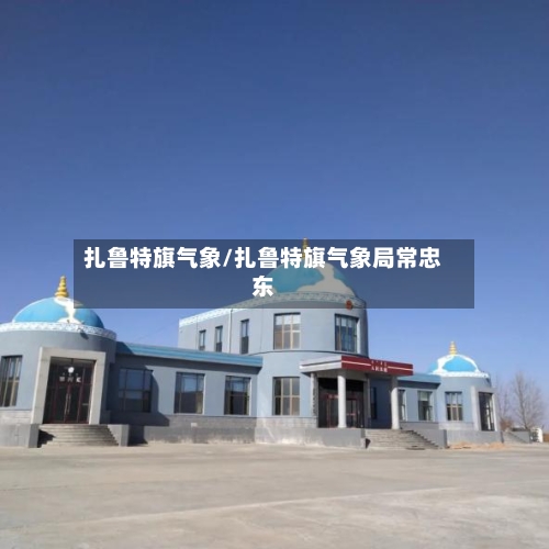 扎鲁特旗气象/扎鲁特旗气象局常忠东