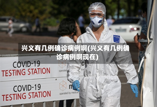 兴义有几例确诊病例啊(兴义有几例确诊病例啊现在)-第2张图片