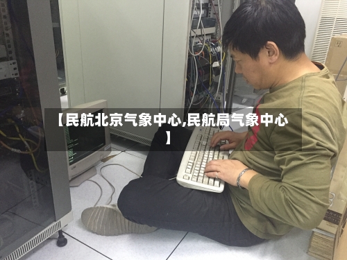 【民航北京气象中心,民航局气象中心】