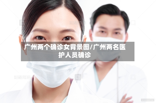 广州两个确诊女背景图/广州两名医护人员确诊-第3张图片