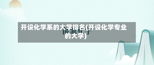 开设化学系的大学排名(开设化学专业的大学)