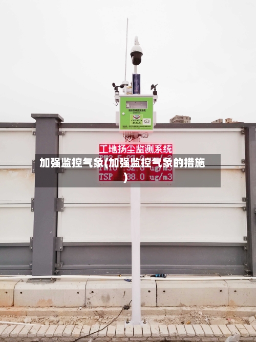 加强监控气象(加强监控气象的措施)
