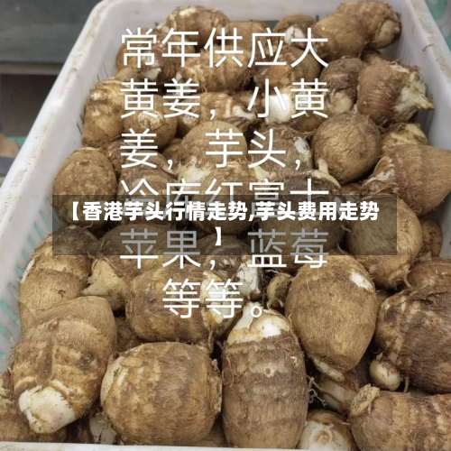 【香港芋头行情走势,芋头费用走势】