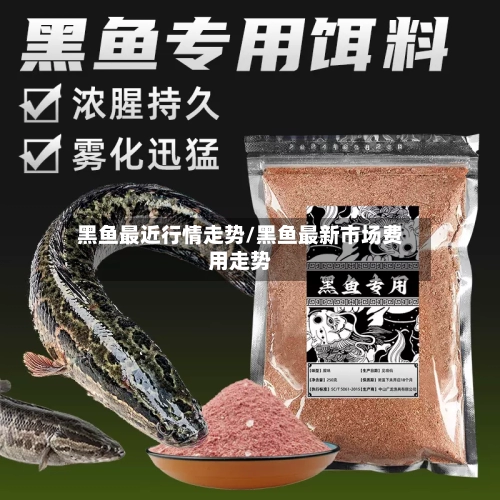 黑鱼最近行情走势/黑鱼最新市场费用走势-第2张图片