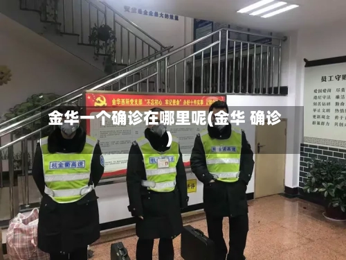金华一个确诊在哪里呢(金华 确诊)-第3张图片