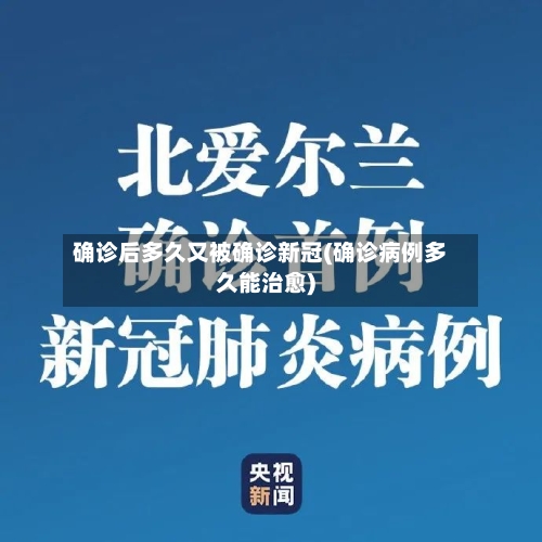 确诊后多久又被确诊新冠(确诊病例多久能治愈)