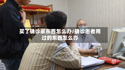 买了确诊家东西怎么办/确诊患者用过的东西怎么办-第2张图片