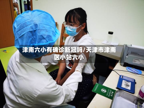 津南六小有确诊新冠吗/天津市津南区小站六小
